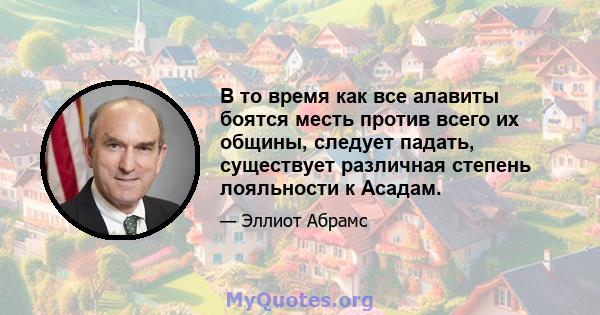 В то время как все алавиты боятся месть против всего их общины, следует падать, существует различная степень лояльности к Асадам.