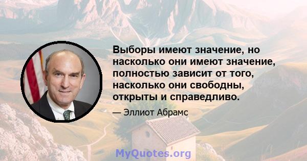 Выборы имеют значение, но насколько они имеют значение, полностью зависит от того, насколько они свободны, открыты и справедливо.