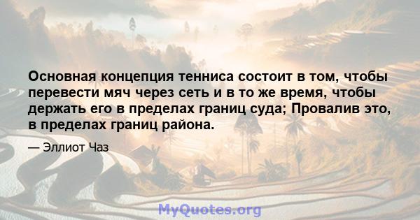 Основная концепция тенниса состоит в том, чтобы перевести мяч через сеть и в то же время, чтобы держать его в пределах границ суда; Провалив это, в пределах границ района.