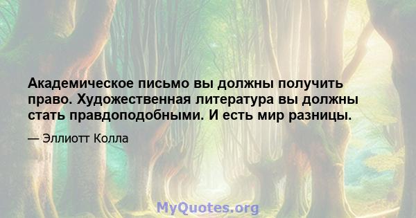 Академическое письмо вы должны получить право. Художественная литература вы должны стать правдоподобными. И есть мир разницы.