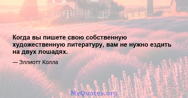 Когда вы пишете свою собственную художественную литературу, вам не нужно ездить на двух лошадях.