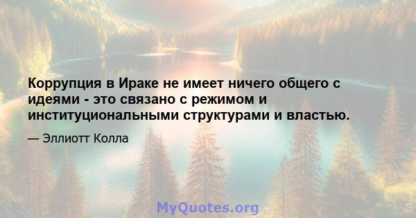 Коррупция в Ираке не имеет ничего общего с идеями - это связано с режимом и институциональными структурами и властью.