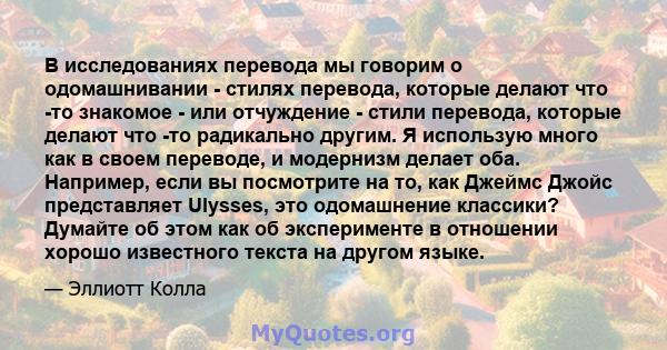 В исследованиях перевода мы говорим о одомашнивании - стилях перевода, которые делают что -то знакомое - или отчуждение - стили перевода, которые делают что -то радикально другим. Я использую много как в своем переводе, 