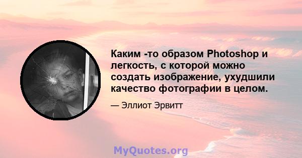 Каким -то образом Photoshop и легкость, с которой можно создать изображение, ухудшили качество фотографии в целом.