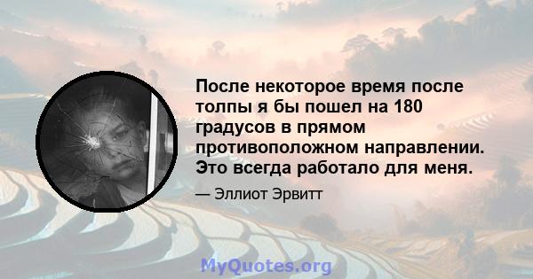 После некоторое время после толпы я бы пошел на 180 градусов в прямом противоположном направлении. Это всегда работало для меня.