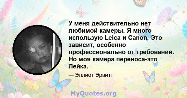 У меня действительно нет любимой камеры. Я много использую Leica и Canon. Это зависит, особенно профессионально от требований. Но моя камера переноса-это Лейка.