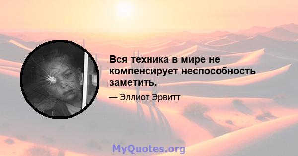 Вся техника в мире не компенсирует неспособность заметить.