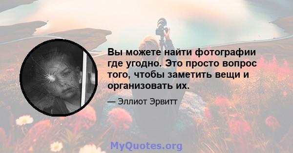 Вы можете найти фотографии где угодно. Это просто вопрос того, чтобы заметить вещи и организовать их.