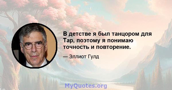 В детстве я был танцором для Tap, поэтому я понимаю точность и повторение.