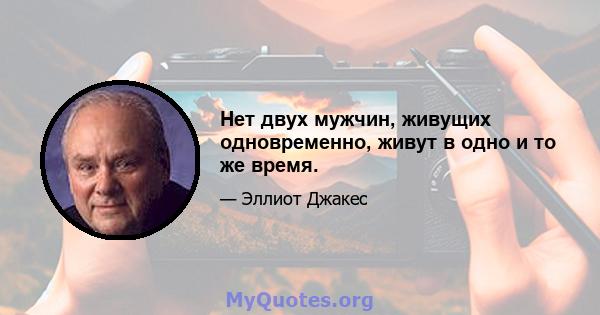 Нет двух мужчин, живущих одновременно, живут в одно и то же время.