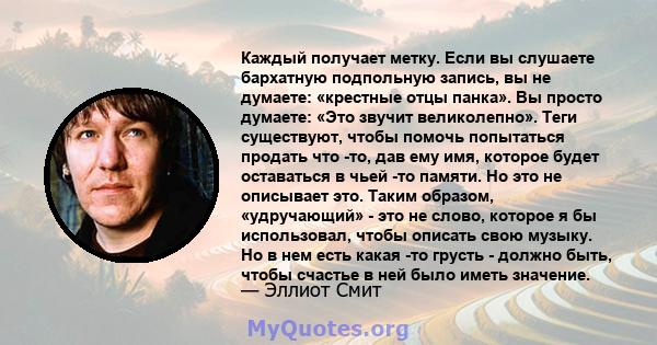 Каждый получает метку. Если вы слушаете бархатную подпольную запись, вы не думаете: «крестные отцы панка». Вы просто думаете: «Это звучит великолепно». Теги существуют, чтобы помочь попытаться продать что -то, дав ему