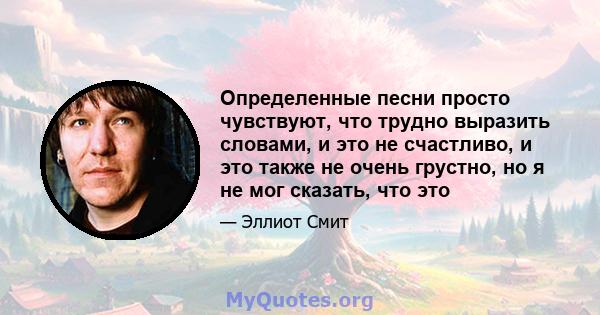 Определенные песни просто чувствуют, что трудно выразить словами, и это не счастливо, и это также не очень грустно, но я не мог сказать, что это