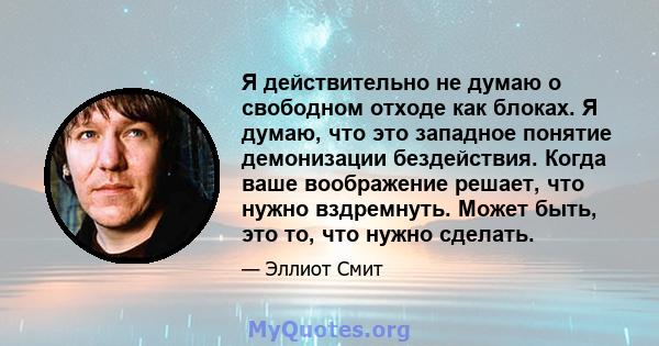 Я действительно не думаю о свободном отходе как блоках. Я думаю, что это западное понятие демонизации бездействия. Когда ваше воображение решает, что нужно вздремнуть. Может быть, это то, что нужно сделать.