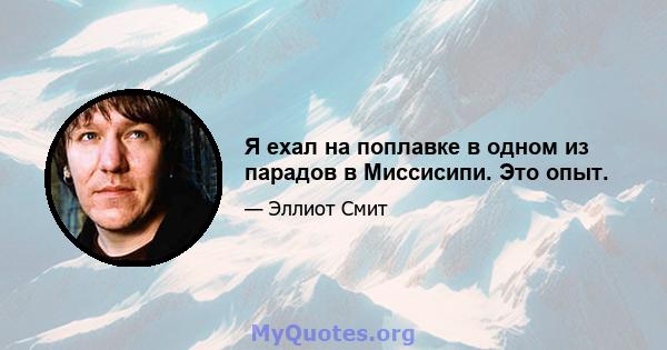 Я ехал на поплавке в одном из парадов в Миссисипи. Это опыт.