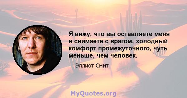 Я вижу, что вы оставляете меня и снимаете с врагом, холодный комфорт промежуточного, чуть меньше, чем человек.