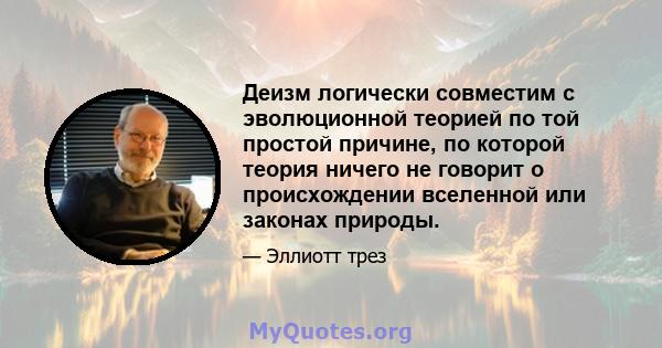 Деизм логически совместим с эволюционной теорией по той простой причине, по которой теория ничего не говорит о происхождении вселенной или законах природы.