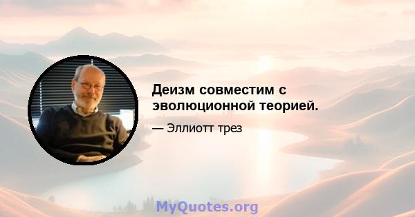 Деизм совместим с эволюционной теорией.