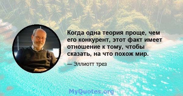 Когда одна теория проще, чем его конкурент, этот факт имеет отношение к тому, чтобы сказать, на что похож мир.