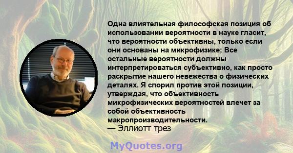 Одна влиятельная философская позиция об использовании вероятности в науке гласит, что вероятности объективны, только если они основаны на микрофизике; Все остальные вероятности должны интерпретироваться субъективно, как 