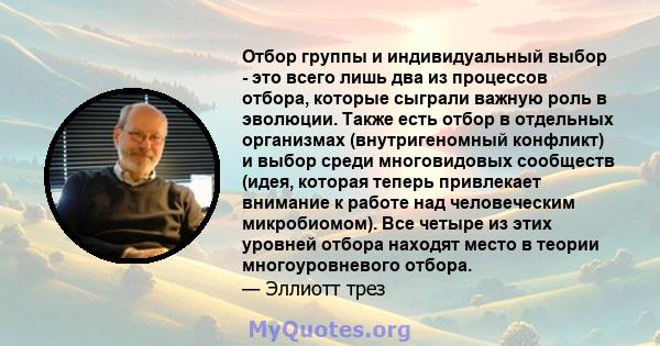 Отбор группы и индивидуальный выбор - это всего лишь два из процессов отбора, которые сыграли важную роль в эволюции. Также есть отбор в отдельных организмах (внутригеномный конфликт) и выбор среди многовидовых