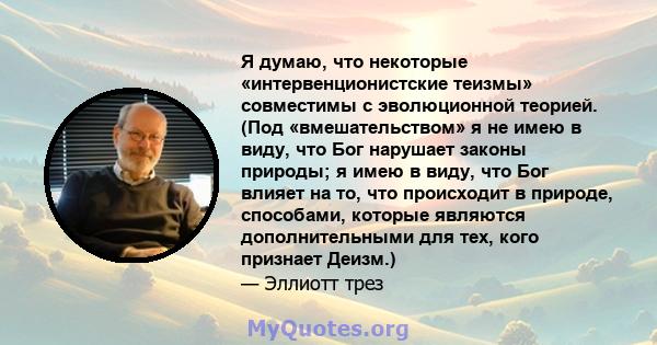 Я думаю, что некоторые «интервенционистские теизмы» совместимы с эволюционной теорией. (Под «вмешательством» я не имею в виду, что Бог нарушает законы природы; я имею в виду, что Бог влияет на то, что происходит в