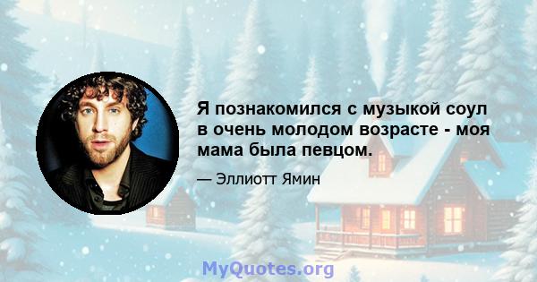 Я познакомился с музыкой соул в очень молодом возрасте - моя мама была певцом.