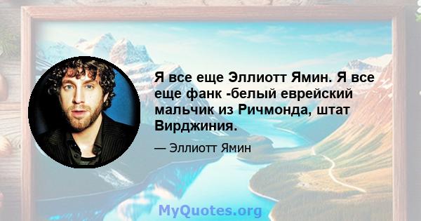 Я все еще Эллиотт Ямин. Я все еще фанк -белый еврейский мальчик из Ричмонда, штат Вирджиния.