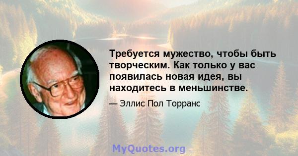 Требуется мужество, чтобы быть творческим. Как только у вас появилась новая идея, вы находитесь в меньшинстве.