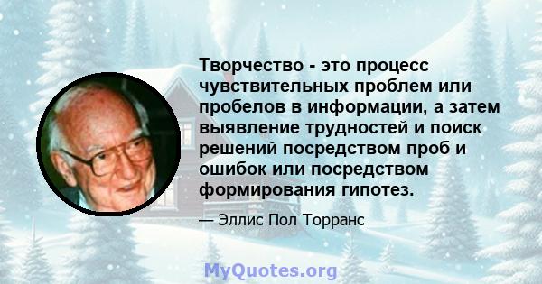 Творчество - это процесс чувствительных проблем или пробелов в информации, а затем выявление трудностей и поиск решений посредством проб и ошибок или посредством формирования гипотез.