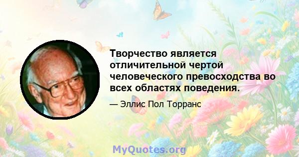 Творчество является отличительной чертой человеческого превосходства во всех областях поведения.