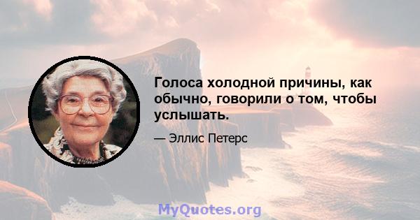 Голоса холодной причины, как обычно, говорили о том, чтобы услышать.