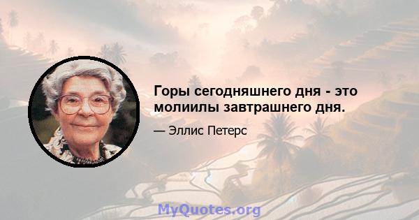 Горы сегодняшнего дня - это молиилы завтрашнего дня.