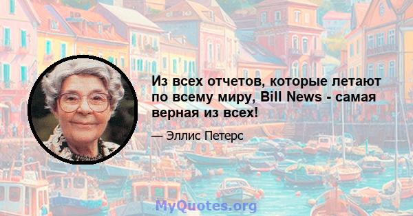 Из всех отчетов, которые летают по всему миру, Bill News - самая верная из всех!