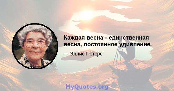 Каждая весна - единственная весна, постоянное удивление.