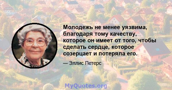 Молодежь не менее уязвима, благодаря тому качеству, которое он имеет от того, чтобы сделать сердце, которое созерцает и потеряла его.