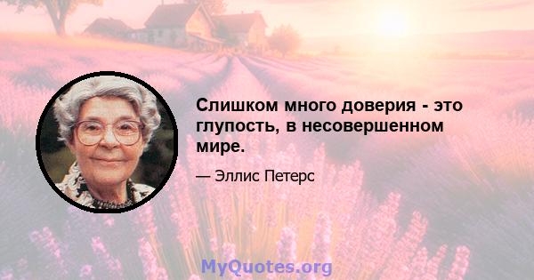 Слишком много доверия - это глупость, в несовершенном мире.