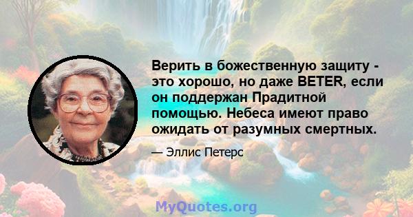 Верить в божественную защиту - это хорошо, но даже BETER, если он поддержан Прадитной помощью. Небеса имеют право ожидать от разумных смертных.