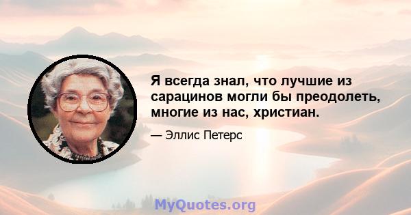 Я всегда знал, что лучшие из сарацинов могли бы преодолеть, многие из нас, христиан.