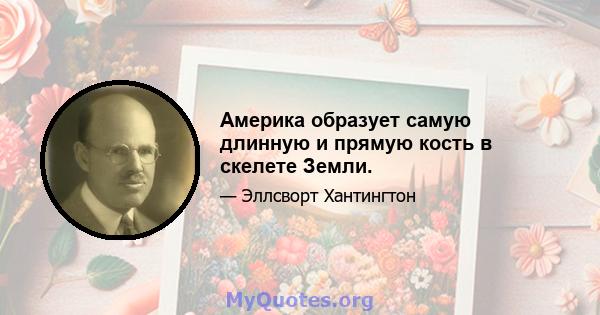 Америка образует самую длинную и прямую кость в скелете Земли.