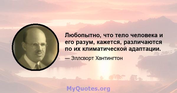 Любопытно, что тело человека и его разум, кажется, различаются по их климатической адаптации.