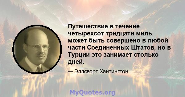 Путешествие в течение четырехсот тридцати миль может быть совершено в любой части Соединенных Штатов, но в Турции это занимает столько дней.