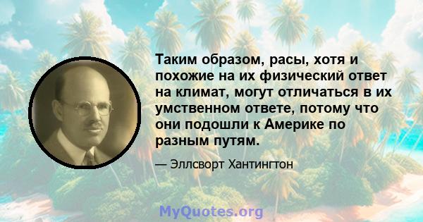 Таким образом, расы, хотя и похожие на их физический ответ на климат, могут отличаться в их умственном ответе, потому что они подошли к Америке по разным путям.