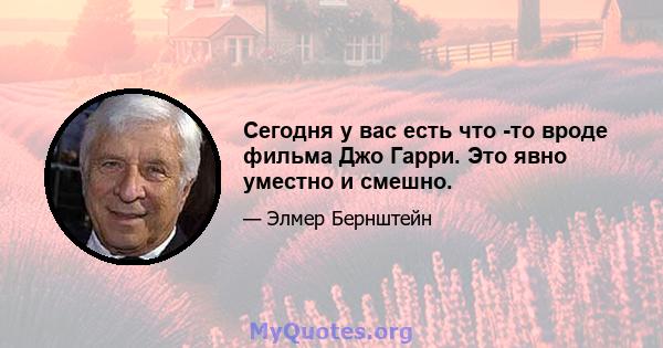 Сегодня у вас есть что -то вроде фильма Джо Гарри. Это явно уместно и смешно.