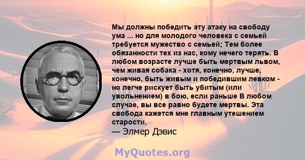 Мы должны победить эту атаку на свободу ума ... но для молодого человека с семьей требуется мужество с семьей; Тем более обязанности тех из нас, кому нечего терять. В любом возрасте лучше быть мертвым львом, чем живая