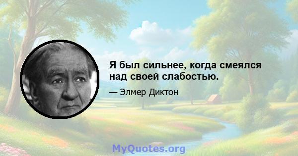 Я был сильнее, когда смеялся над своей слабостью.