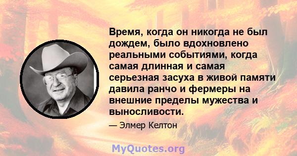 Время, когда он никогда не был дождем, было вдохновлено реальными событиями, когда самая длинная и самая серьезная засуха в живой памяти давила ранчо и фермеры на внешние пределы мужества и выносливости.