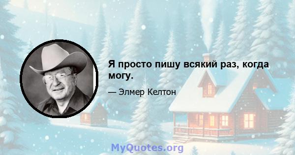 Я просто пишу всякий раз, когда могу.