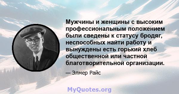 Мужчины и женщины с высоким профессиональным положением были сведены к статусу бродяг, неспособных найти работу и вынуждены есть горький хлеб общественной или частной благотворительной организации.