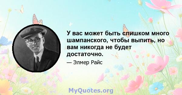 У вас может быть слишком много шампанского, чтобы выпить, но вам никогда не будет достаточно.