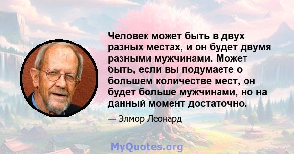 Человек может быть в двух разных местах, и он будет двумя разными мужчинами. Может быть, если вы подумаете о большем количестве мест, он будет больше мужчинами, но на данный момент достаточно.